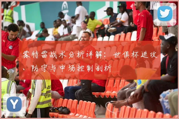 蒙特雷战术分析详解：世俱杯进攻、防守与中场控制剖析